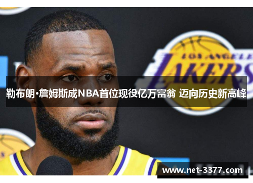 勒布朗·詹姆斯成NBA首位现役亿万富翁 迈向历史新高峰