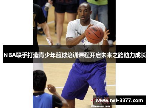 NBA联手打造青少年篮球培训课程开启未来之路助力成长