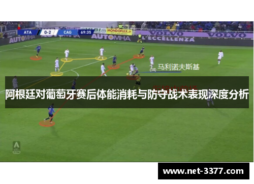 阿根廷对葡萄牙赛后体能消耗与防守战术表现深度分析