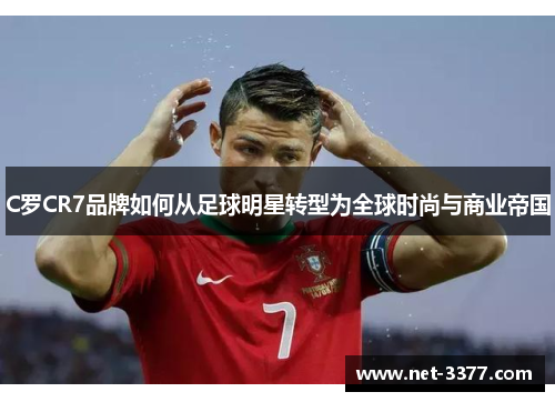 C罗CR7品牌如何从足球明星转型为全球时尚与商业帝国