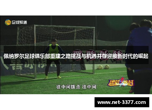 佩纳罗尔足球俱乐部重建之路挑战与机遇并存迎接新时代的崛起