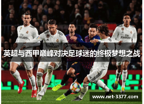 英超与西甲巅峰对决足球迷的终极梦想之战