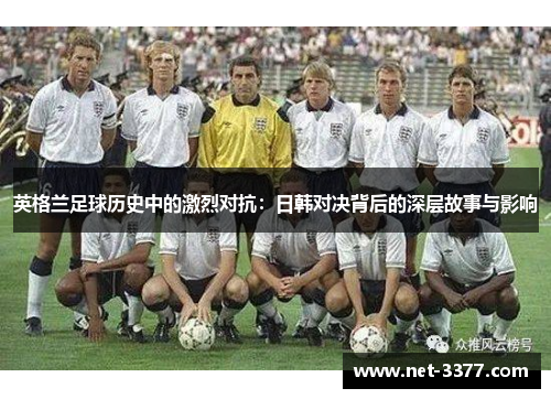 英格兰足球历史中的激烈对抗：日韩对决背后的深层故事与影响