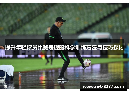 提升年轻球员比赛表现的科学训练方法与技巧探讨