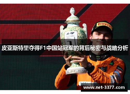 皮亚斯特里夺得F1中国站冠军的背后秘密与战略分析