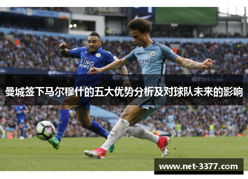曼城签下马尔穆什的五大优势分析及对球队未来的影响