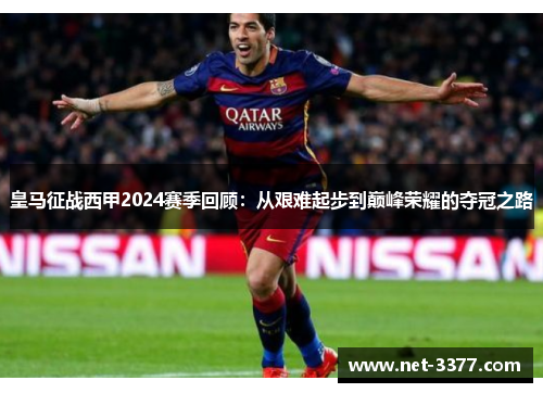 皇马征战西甲2024赛季回顾：从艰难起步到巅峰荣耀的夺冠之路