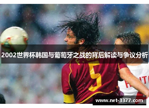 2002世界杯韩国与葡萄牙之战的背后解读与争议分析