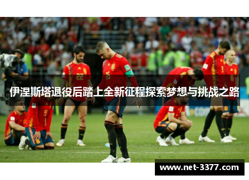 伊涅斯塔退役后踏上全新征程探索梦想与挑战之路