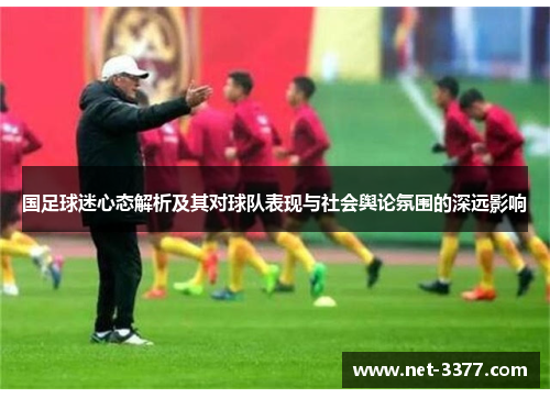 国足球迷心态解析及其对球队表现与社会舆论氛围的深远影响 国足球迷心态解析及其对球队表现与社会舆论氛围的深远影响