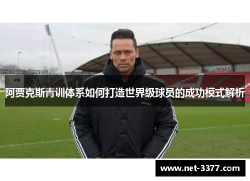 阿贾克斯青训体系如何打造世界级球员的成功模式解析 阿贾克斯青训体系如何打造世界级球员的成功模式解析