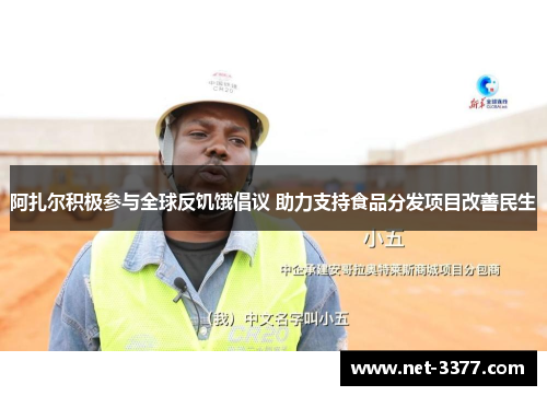 阿扎尔积极参与全球反饥饿倡议 助力支持食品分发项目改善民生