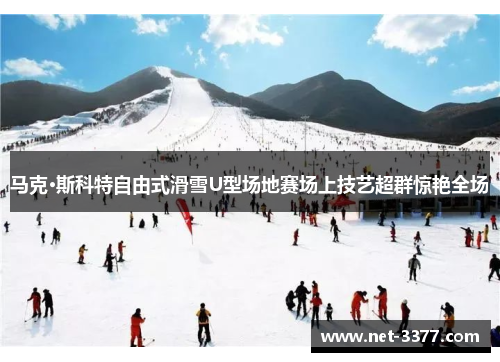 马克·斯科特自由式滑雪U型场地赛场上技艺超群惊艳全场