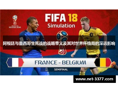 阿根廷与墨西哥生死战的战略意义及其对世界杯格局的深远影响 阿根廷与墨西哥生死战的战略意义及其对世界杯格局的深远影响