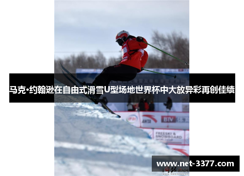 马克·约翰逊在自由式滑雪U型场地世界杯中大放异彩再创佳绩 马克·约翰逊在自由式滑雪U型场地世界杯中大放异彩再创佳绩