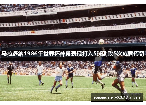 马拉多纳1986年世界杯神勇表现打入5球助攻5次成就传奇 马拉多纳1986年世界杯神勇表现打入5球助攻5次成就传奇