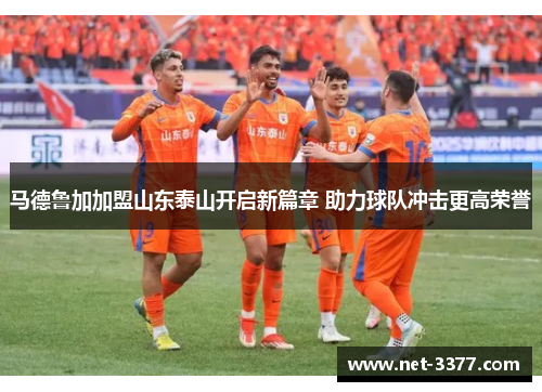 马德鲁加加盟山东泰山开启新篇章 助力球队冲击更高荣誉 马德鲁加加盟山东泰山开启新篇章 助力球队冲击更高荣誉