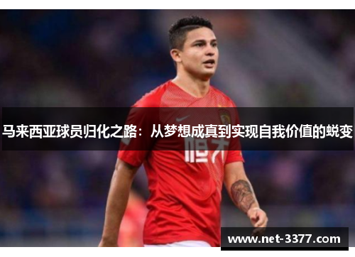 马来西亚球员归化之路:从梦想成真到实现自我价值的蜕变 马来西亚球员归化之路:从梦想成真到实现自我价值的蜕变