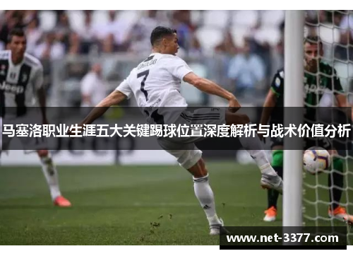 马塞洛职业生涯五大关键踢球位置深度解析与战术价值分析 马塞洛职业生涯五大关键踢球位置深度解析与战术价值分析