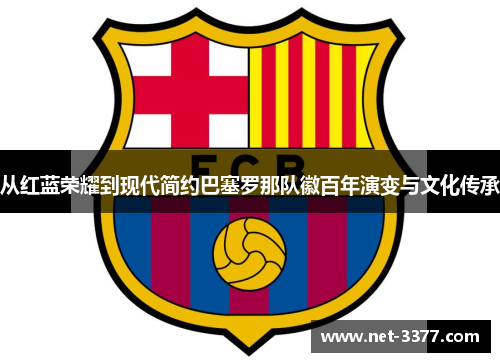 从红蓝荣耀到现代简约巴塞罗那队徽百年演变与文化传承 从红蓝荣耀到现代简约巴塞罗那队徽百年演变与文化传承