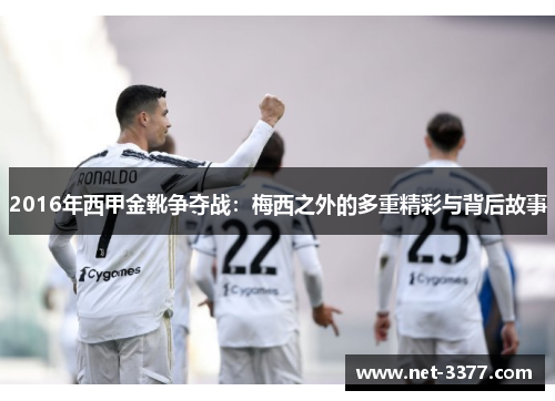 2016年西甲金靴争夺战：梅西之外的多重精彩与背后故事