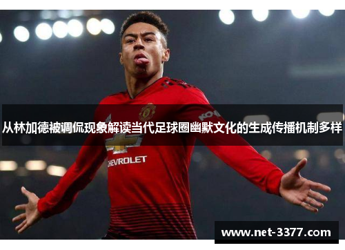 从林加德被调侃现象解读当代足球圈幽默文化的生成传播机制多样 从林加德被调侃现象解读当代足球圈幽默文化的生成传播机制多样