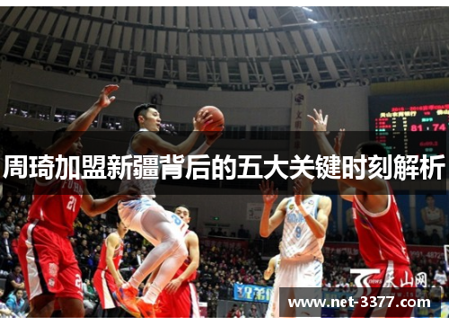 周琦加盟新疆背后的五大关键时刻解析 周琦加盟新疆背后的五大关键时刻解析