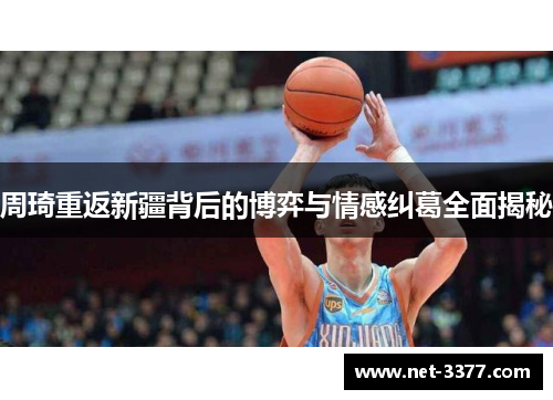 周琦重返新疆背后的博弈与情感纠葛全面揭秘