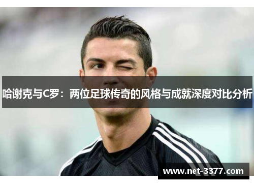 哈谢克与C罗：两位足球传奇的风格与成就深度对比分析