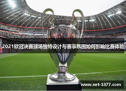 2021欧冠决赛球场独特设计与赛事氛围如何影响比赛体验