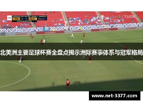 北美洲主要足球杯赛全盘点揭示洲际赛事体系与冠军格局