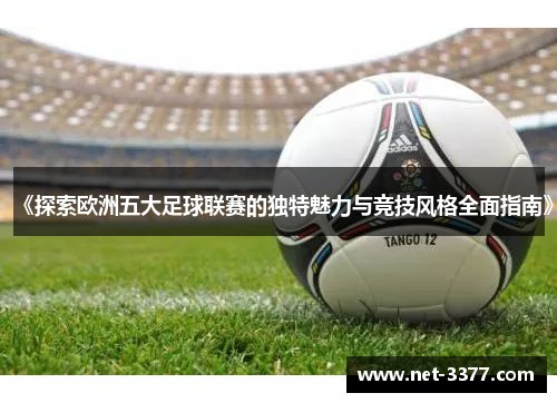 《探索欧洲五大足球联赛的独特魅力与竞技风格全面指南》 《探索欧洲五大足球联赛的独特魅力与竞技风格全面指南》