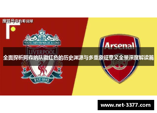 全面探析阿森纳队徽红色的历史渊源与多重象征意义全景深度解读篇 全面探析阿森纳队徽红色的历史渊源与多重象征意义全景深度解读篇
