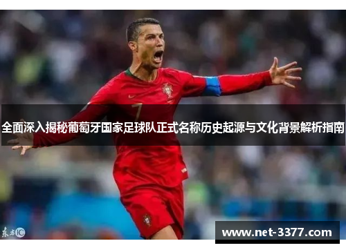 全面深入揭秘葡萄牙国家足球队正式名称历史起源与文化背景解析指南 全面深入揭秘葡萄牙国家足球队正式名称历史起源与文化背景解析指南