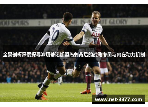 全景剖析深度探寻波切蒂诺加盟热刺背后的战略考量与内在动力机制