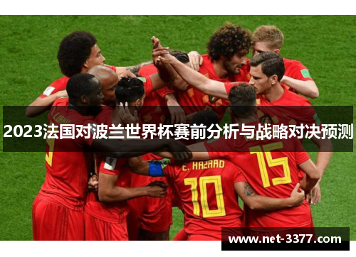 2023法国对波兰世界杯赛前分析与战略对决预测 2023法国对波兰世界杯赛前分析与战略对决预测