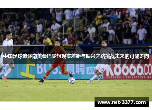 中国足球追逐南美桑巴梦想现实差距与振兴之路挑战未来的可能走向