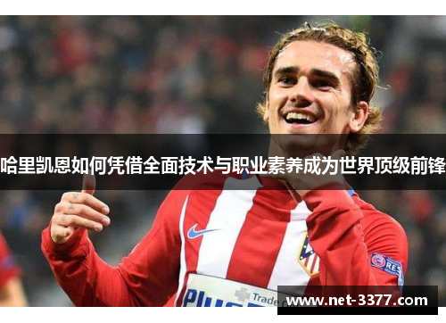 哈里凯恩如何凭借全面技术与职业素养成为世界顶级前锋