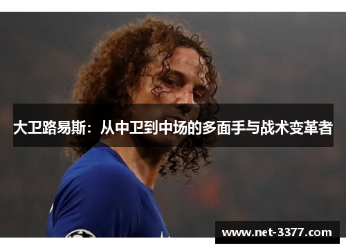 大卫路易斯：从中卫到中场的多面手与战术变革者