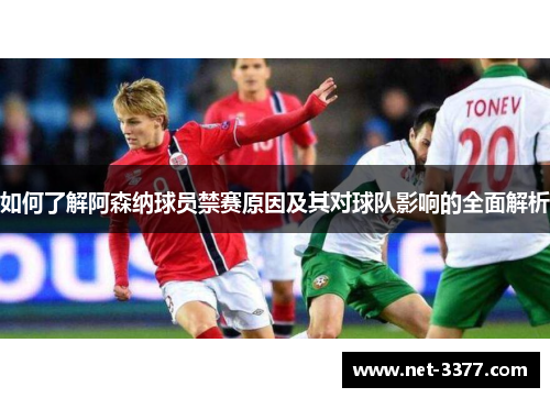 如何了解阿森纳球员禁赛原因及其对球队影响的全面解析 如何了解阿森纳球员禁赛原因及其对球队影响的全面解析