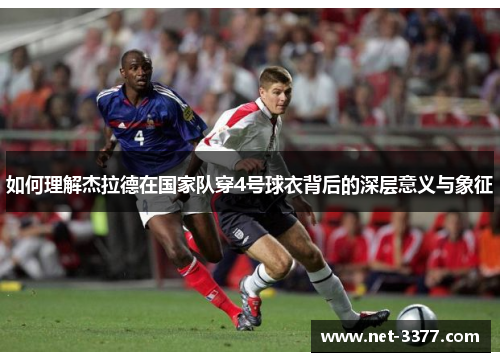 如何理解杰拉德在国家队穿4号球衣背后的深层意义与象征 如何理解杰拉德在国家队穿4号球衣背后的深层意义与象征