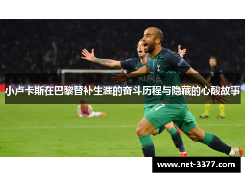 小卢卡斯在巴黎替补生涯的奋斗历程与隐藏的心酸故事