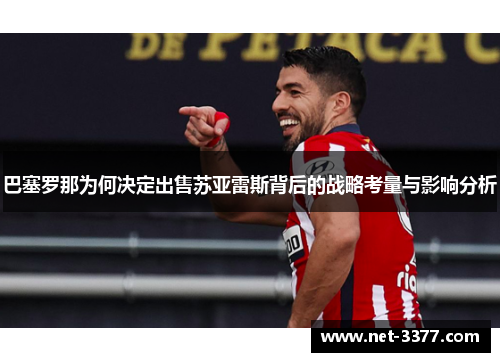 巴塞罗那为何决定出售苏亚雷斯背后的战略考量与影响分析