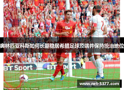 奥林匹亚科斯如何长期稳居希腊足球顶端并保持统治地位