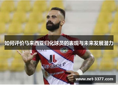 如何评价马来西亚归化球员的表现与未来发展潜力