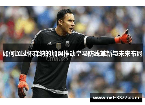 如何通过怀森纳的加盟推动皇马防线革新与未来布局