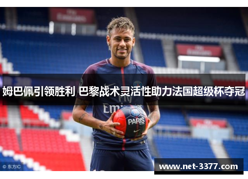 姆巴佩引领胜利 巴黎战术灵活性助力法国超级杯夺冠
