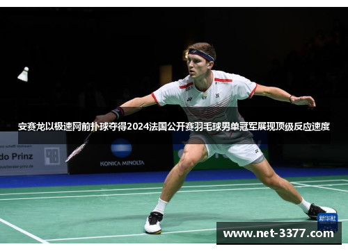 安赛龙以极速网前扑球夺得2024法国公开赛羽毛球男单冠军展现顶级反应速度