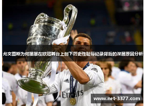 尤文图斯为何屡屡在欧冠舞台上创下历史性耻辱纪录背后的深层原因分析