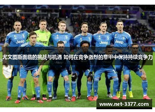 尤文图斯面临的挑战与机遇 如何在竞争激烈的意甲中保持持续竞争力